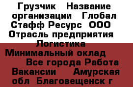 Грузчик › Название организации ­ Глобал Стафф Ресурс, ООО › Отрасль предприятия ­ Логистика › Минимальный оклад ­ 25 000 - Все города Работа » Вакансии   . Амурская обл.,Благовещенск г.